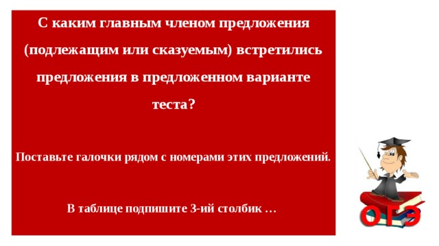 С каким главным членом предложения (подлежащим или сказуемым) встретились предложения в предложенном варианте теста?  Поставьте галочки рядом с номерами этих предложений.  В таблице подпишите 3-ий столбик …      