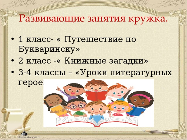 Развивающие занятия кружка. 1 класс- « Путешествие по Букваринску» 2 класс -« Книжные загадки» 3-4 классы – «Уроки литературных героев» 