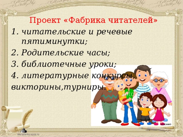  Проект «Фабрика читателей» читательские и речевые пятиминутки; Родительские часы; библиотечные уроки; литературные конкурсы, викторины,турниры. 