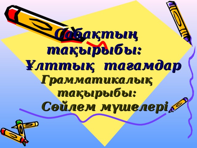    Сабақтың тақырыбы:  Ұлттық тағамдар  Грамматикалық тақырыбы:  Сөйлем мүшелері   