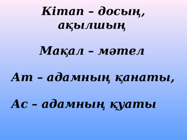 Кітап – досың, ақылшың   Мақал – мәтел  Ат – адамның қанаты,  Ас – адамның қуаты  