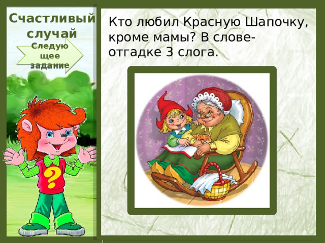 Счастливый  случай Кто любил Красную Шапочку, кроме мамы? В слове-отгадке 3 слога. Следующее задание  