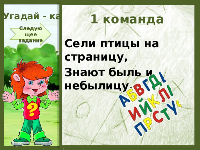 Угадай - ка 1 команда Следующее задание Сели птицы на страницу, Знают быль и небылицу.  