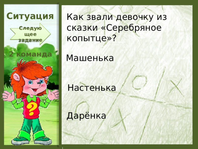 Ситуация Как звали девочку из сказки «Серебряное копытце»? Следующее задание 2 команда Машенька Настенька Дарёнка  