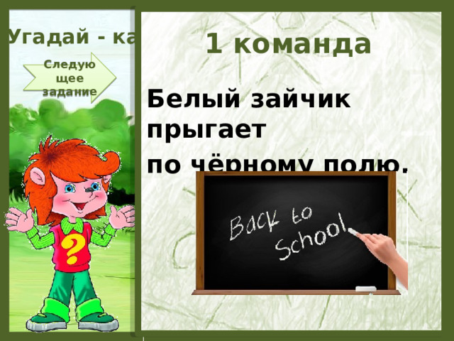 Угадай - ка 1 команда Следующее задание Белый зайчик прыгает по чёрному полю.  