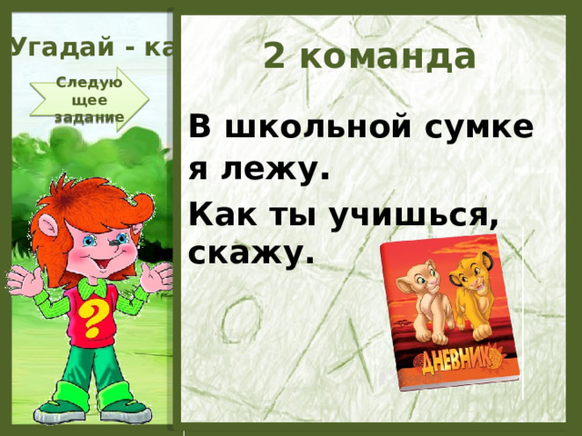 Угадай - ка 2 команда Следующее задание В школьной сумке я лежу . Как ты учишься, скажу.  