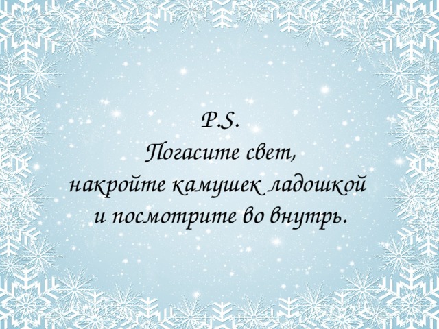 P.S.  Погасите свет, накройте камушек ладошкой и посмотрите во внутрь. 