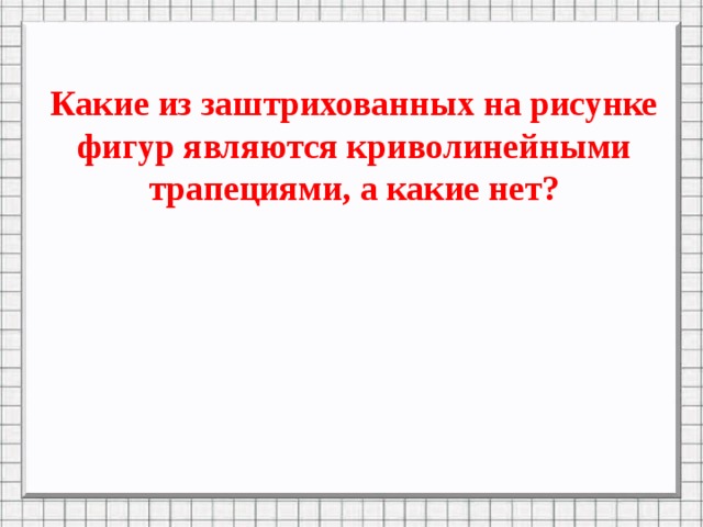 Какие из заштрихованных на рисунке фигур являются криволинейными трапециями а какие нет