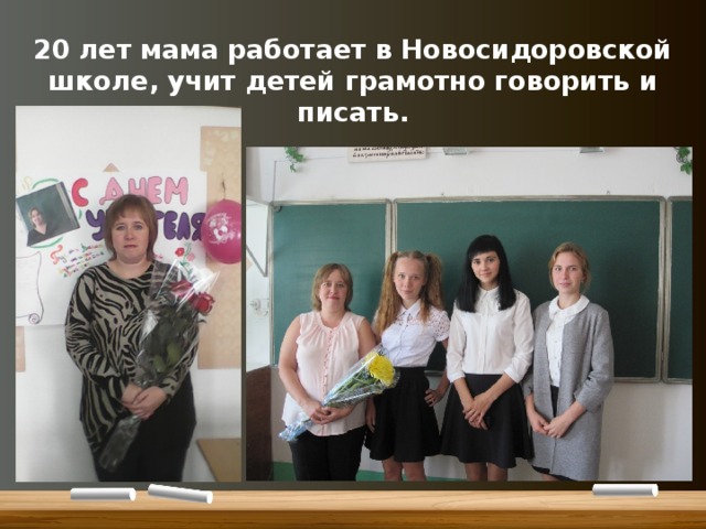 20 лет мама работает в Новосидоровской школе, учит детей грамотно говорить и писать. 
