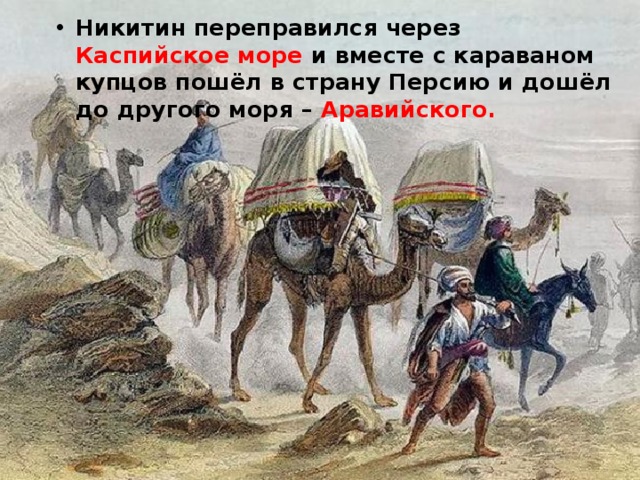 Никитин переправился через Каспийское море и вместе с караваном купцов пошёл в страну Персию и дошёл до другого моря – Аравийского.  