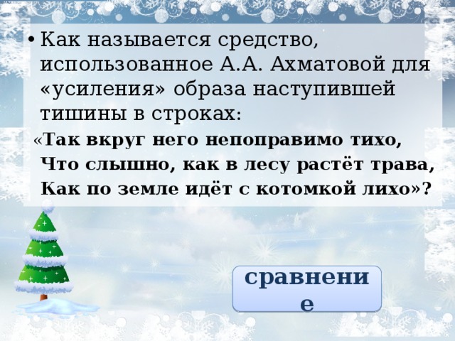 Как называется средство, использованное А.А. Ахматовой для «усиления» образа наступившей тишины в строках :  « Так вкруг него непоправимо тихо,  Что слышно, как в лесу растёт трава,  Как по земле идёт с котомкой лихо»? сравнение 