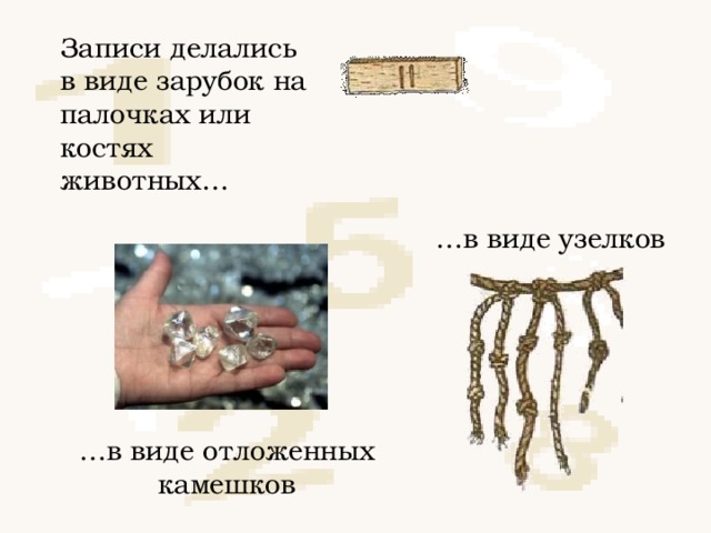 Записи делались в виде зарубок на палочках или костях животных… … в виде узелков … в виде отложенных камешков 