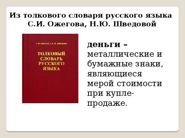 Из толкового словаря русского языка С.И. Ожегова, Н.Ю. Шведовой деньги – металлические и бумажные знаки, являющиеся мерой стоимости при купле-продаже. 