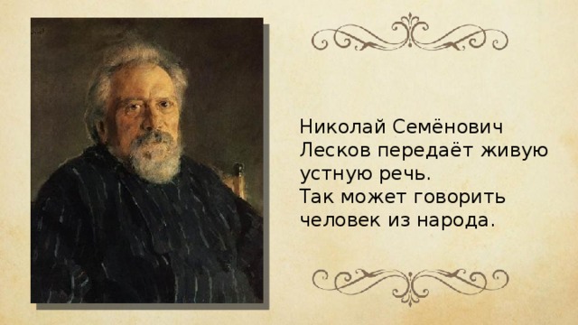 Николай Семёнович Лесков передаёт живую устную речь. Так может говорить человек из народа. 