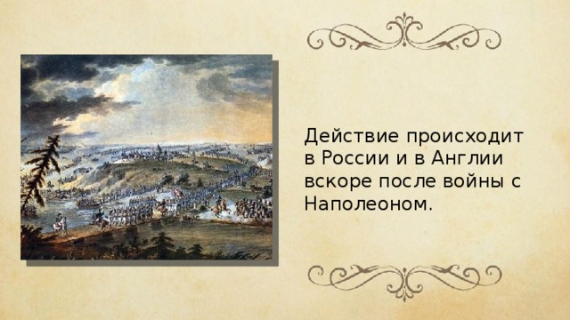 Действие происходит в России и в Англии вскоре после войны с Наполеоном. 