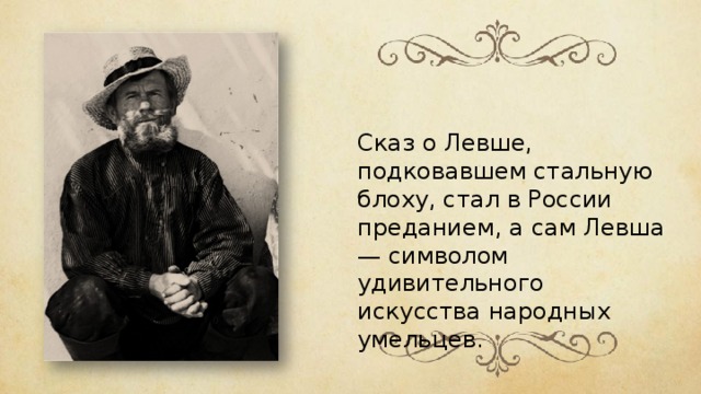 Сказ о Левше, подковавшем стальную блоху, стал в России преданием, а сам Левша — символом удивительного искусства народных умельцев.  