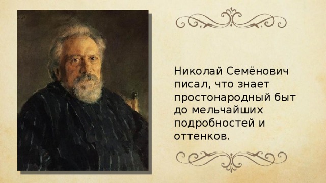 Николай Семёнович писал, что знает простонародный быт до мельчайших подробностей и оттенков. 