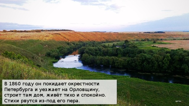 В 1860 году он покидает окрестности Петербурга и уезжает на Орловщину, строит там дом, живёт тихо и спокойно. Стихи рвутся из-под его пера. G\R792 