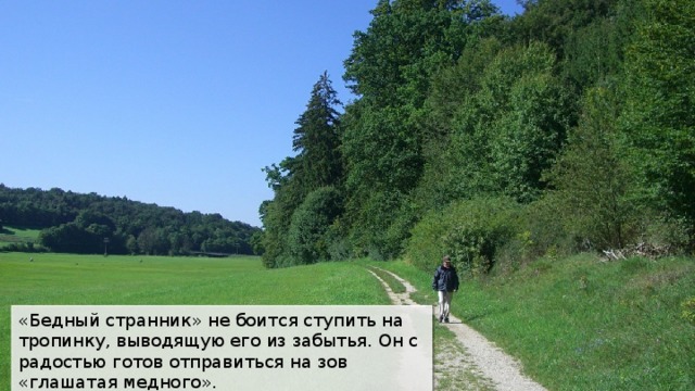 «Бедный странник» не боится ступить на тропинку, выводящую его из забытья. Он с радостью готов отправиться на зов «глашатая медного». 