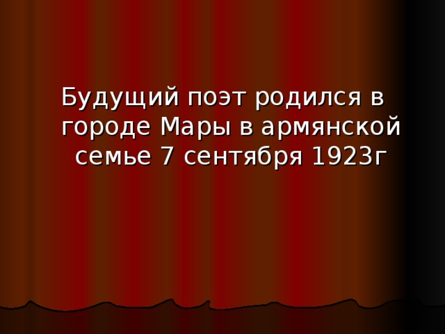 Будущий поэт родился в городе Мары в армянской семье 7 сентября 1923г 