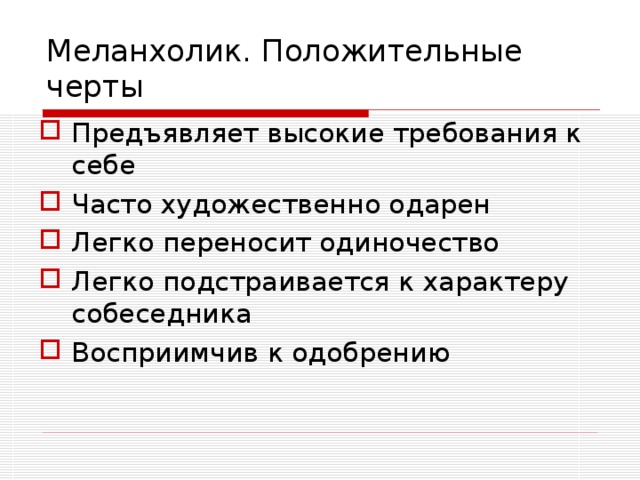Меланхолик. Положительные черты Предъявляет высокие требования к себе Часто художественно одарен Легко переносит одиночество Легко подстраивается к характеру собеседника Восприимчив к одобрению 