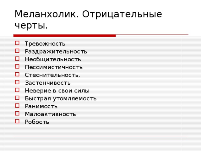 Меланхолик. Отрицательные черты.   Тревожность Раздражительность Необщительность Пессимистичность Стеснительность, Застенчивость Неверие в свои силы Быстрая утомляемость Ранимость Малоактивность Робость 