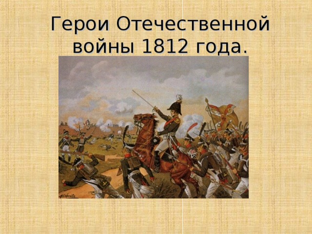 Герои Отечественной войны 1812 года. 