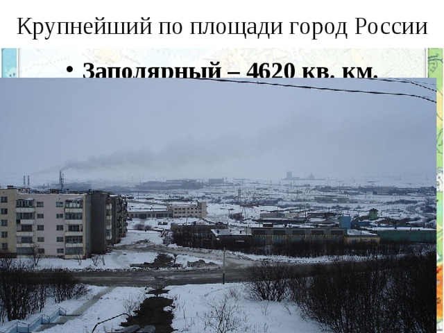 Крупнейший по площади город России Заполярный – 4620 кв. км. 