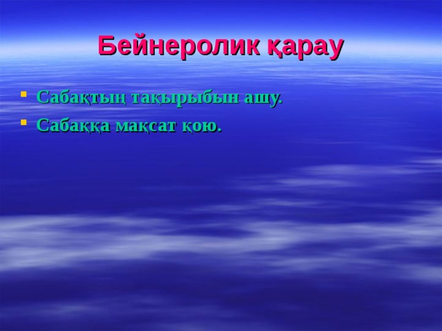 Бейнеролик қарау Сабақтың тақырыбын ашу. Сабаққа мақсат қою. 