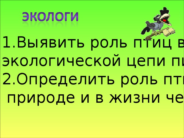 Выявить роль птиц в экологической цепи питания. 2.Определить роль птиц в  природе и в жизни человека 