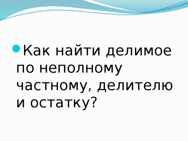 Как найти делимое. По неполному.