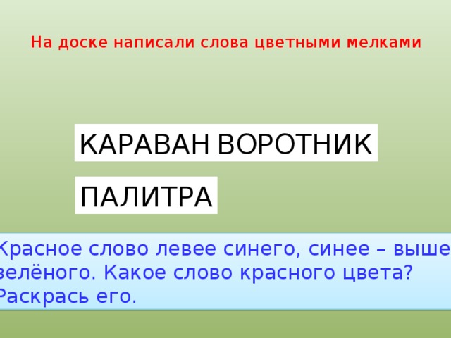 Слово левый. На доске написали слова цветными мелками. На доске написали слова цветными мелками Караван палитра воротник. На доске написали слова цветными мелками красное слово левее синего. Красное слово левее синего синее выше зеленого.