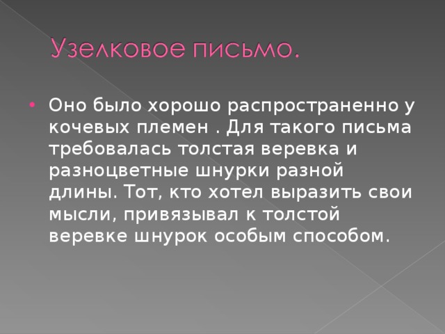 Оно было хорошо распространенно у кочевых племен . Для такого письма требовалась толстая веревка и разноцветные шнурки разной длины. Тот, кто хотел выразить свои мысли, привязывал к толстой веревке шнурок особым способом.  