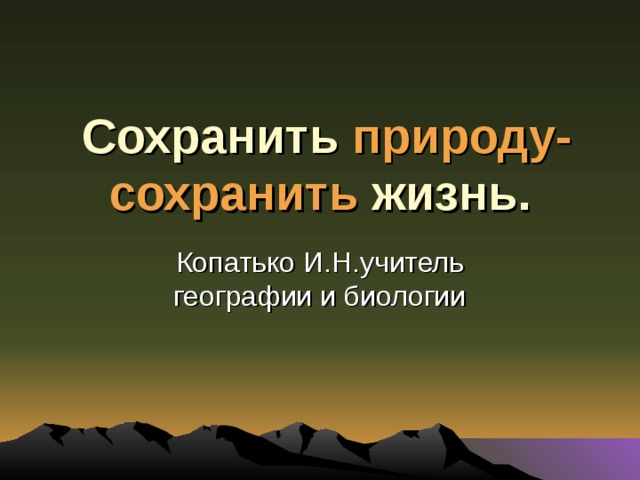  Сохранить природу-сохранить жизнь. Копатько И.Н.учитель географии и биологии 