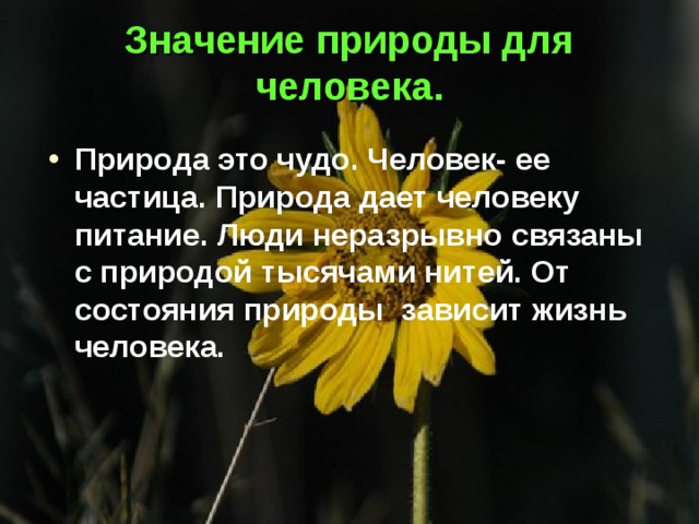 Значение природы для человека. Природа это чудо. Человек- ее частица. Природа дает человеку питание. Люди неразрывно связаны с природой тысячами нитей. От состояния природы зависит жизнь человека. 