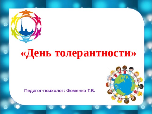  «День толерантности» Педагог-психолог: Фоменко Т.В. 