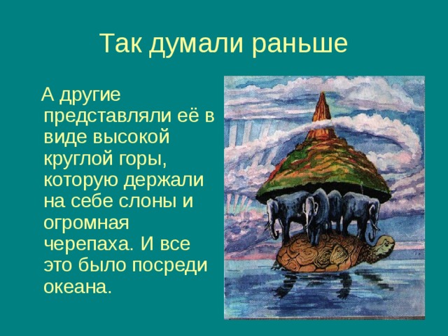 А другие представляли её в виде высокой круглой горы, которую держали на себе слоны и огромная черепаха. И все это было посреди океана.