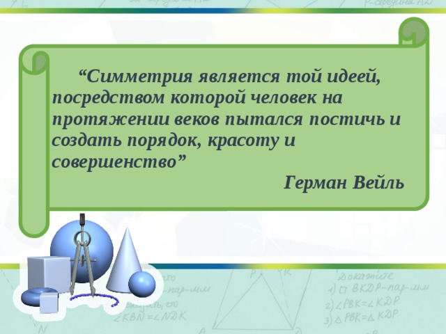 “ Симметрия является той идеей, посредством которой человек на протяжении веков пытался постичь и создать порядок, красоту и совершенство” Герман Вейль