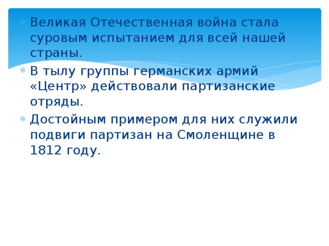 Великая Отечественная война стала суровым испытанием для всей нашей страны. В тылу группы германских армий «Центр» действовали партизанские отряды. Достойным примером для них служили подвиги партизан на Смоленщине в 1812 году. 