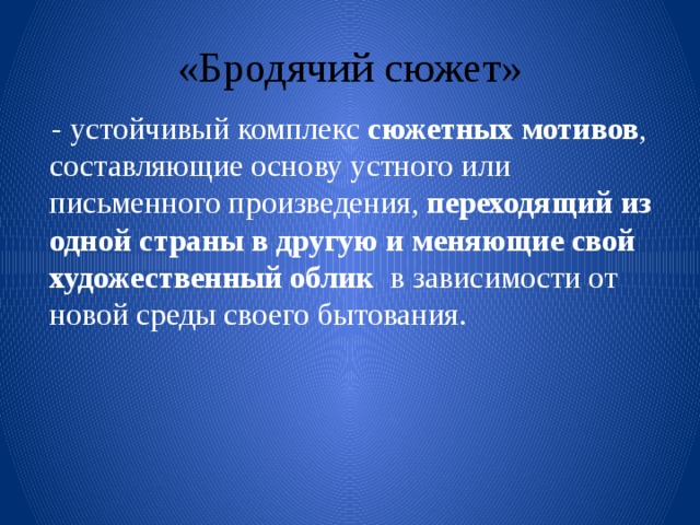 «Бродячий сюжет»   - устойчивый комплекс сюжетных мотивов , составляющие основу устного или письменного произведения, переходящий из одной страны в другую и  меняющие свой художественный облик в зависимости от новой среды своего бытования. 