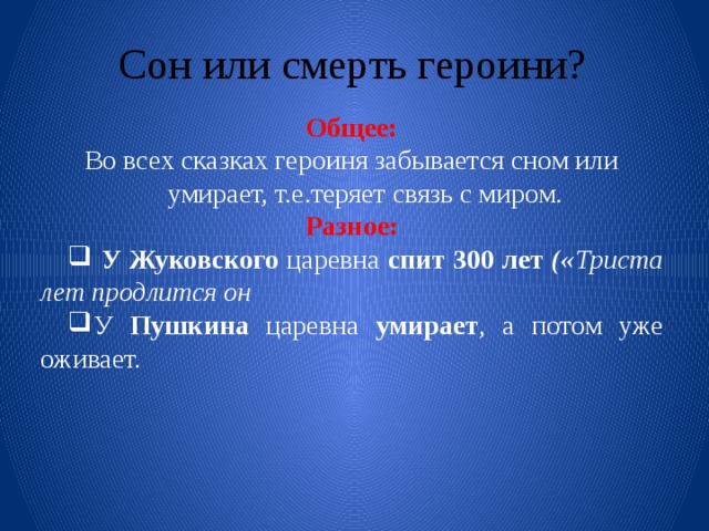 Сон или смерть героини? Общее: Во всех сказках героиня забывается сном или умирает, т.е.теряет связь с миром. Разное:  У Жуковского царевна спит  300 лет (« Триста лет продлится он У Пушкина царевна умирает , а потом уже оживает. 