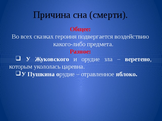 Причина сна (смерти). Общее: Во всех сказках героиня подвергается воздействию какого-либо предмета. Разное: У Жуковского и орудие зла – веретено , которым укололась царевна. У Пушкина о рудие – отравленное яблоко. 