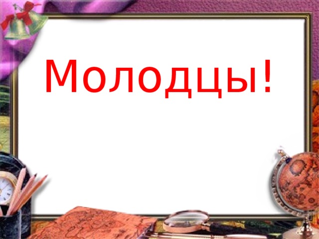Молодцы!