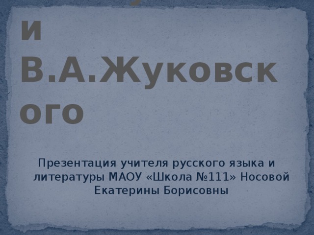 Дружба А.С.Пушкина и В.А.Жуковского Презентация учителя русского языка и литературы МАОУ «Школа №111» Носовой Екатерины Борисовны 