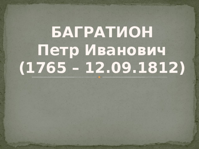 БАГРАТИОН Петр Иванович (1765 – 12.09.1812) 