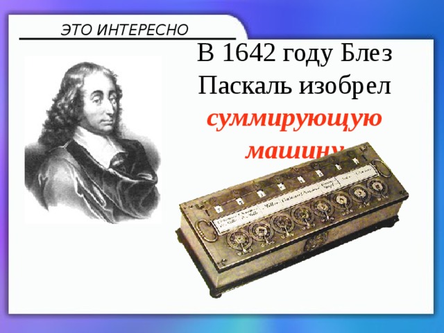 ЭТО ИНТЕРЕСНО В 1642 году Блез Паскаль изобрел суммирующую машину 