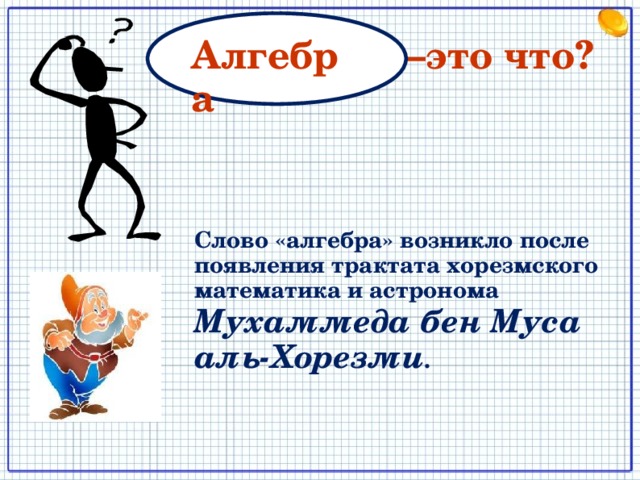 Алгебра – это что? Слово «алгебра» возникло после появления трактата хорезмского математика и астронома Мухаммеда бен Муса аль-Хорезми . 2 