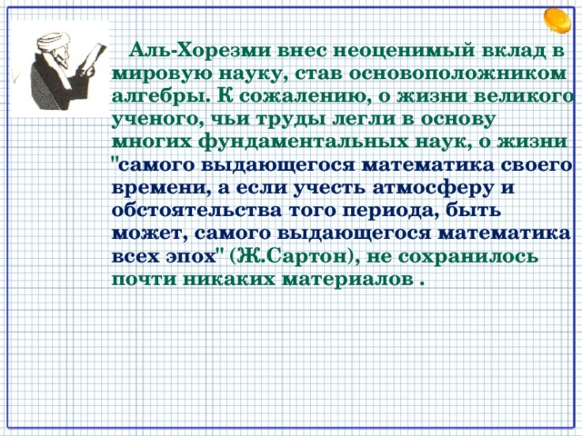  Аль-Хорезми внес неоценимый вклад в мировую науку, став основоположником алгебры. К сожалению, о жизни великого ученого, чьи труды легли в основу многих фундаментальных наук, о жизни 