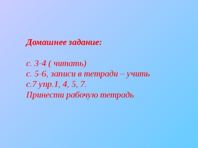 Домашнее задание:  с. 3-4 ( читать) с. 5-6, записи в тетради – учить с.7 упр.1, 4, 5, 7. Принести рабочую тетрадь 