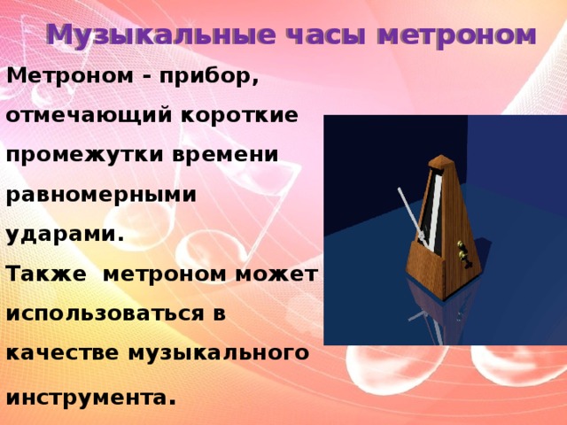 Музыкальные часы метроном Метроном - прибор, отмечающий короткие промежутки времени равномерными ударами. Также метроном может использоваться в качестве музыкального инструмента . 